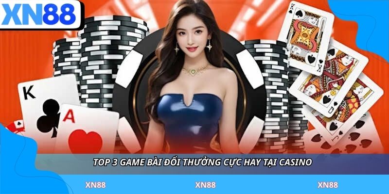 Top 3 game bài đổi thưởng cực hay tại casino